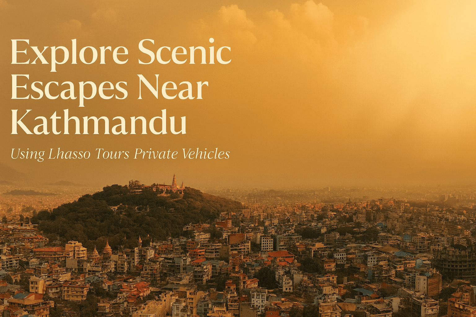 Explore Scenic Escapes Near Kathmandu Using Lhasso Tours Private Vehicles